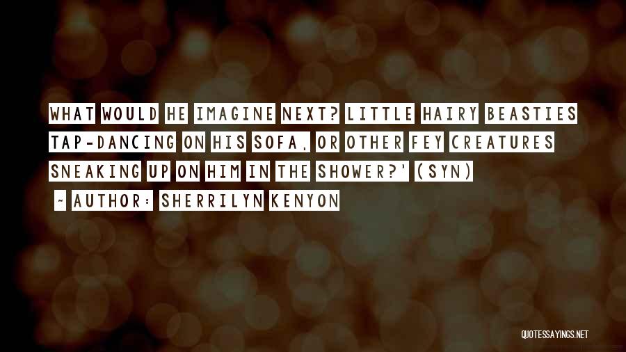 Sherrilyn Kenyon Quotes: What Would He Imagine Next? Little Hairy Beasties Tap-dancing On His Sofa, Or Other Fey Creatures Sneaking Up On Him