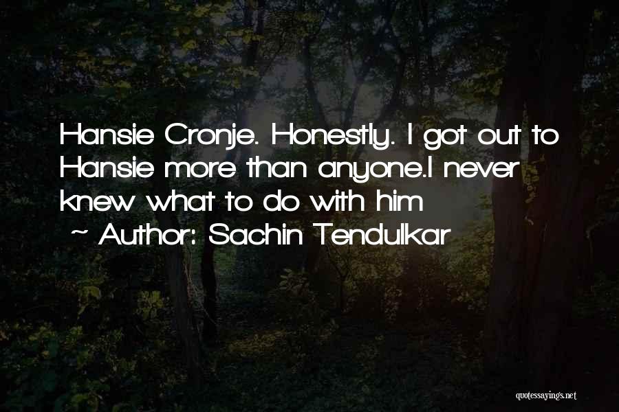 Sachin Tendulkar Quotes: Hansie Cronje. Honestly. I Got Out To Hansie More Than Anyone.i Never Knew What To Do With Him