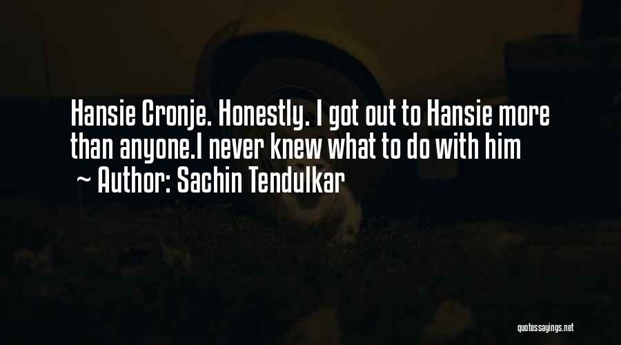 Sachin Tendulkar Quotes: Hansie Cronje. Honestly. I Got Out To Hansie More Than Anyone.i Never Knew What To Do With Him