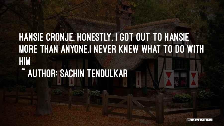 Sachin Tendulkar Quotes: Hansie Cronje. Honestly. I Got Out To Hansie More Than Anyone.i Never Knew What To Do With Him