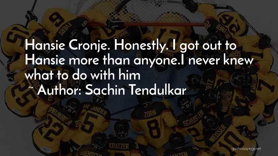 Sachin Tendulkar Quotes: Hansie Cronje. Honestly. I Got Out To Hansie More Than Anyone.i Never Knew What To Do With Him