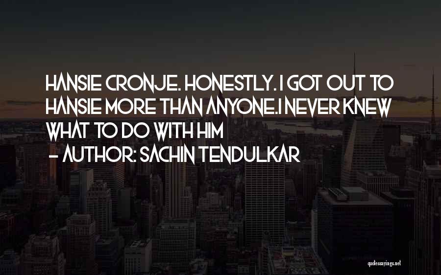 Sachin Tendulkar Quotes: Hansie Cronje. Honestly. I Got Out To Hansie More Than Anyone.i Never Knew What To Do With Him