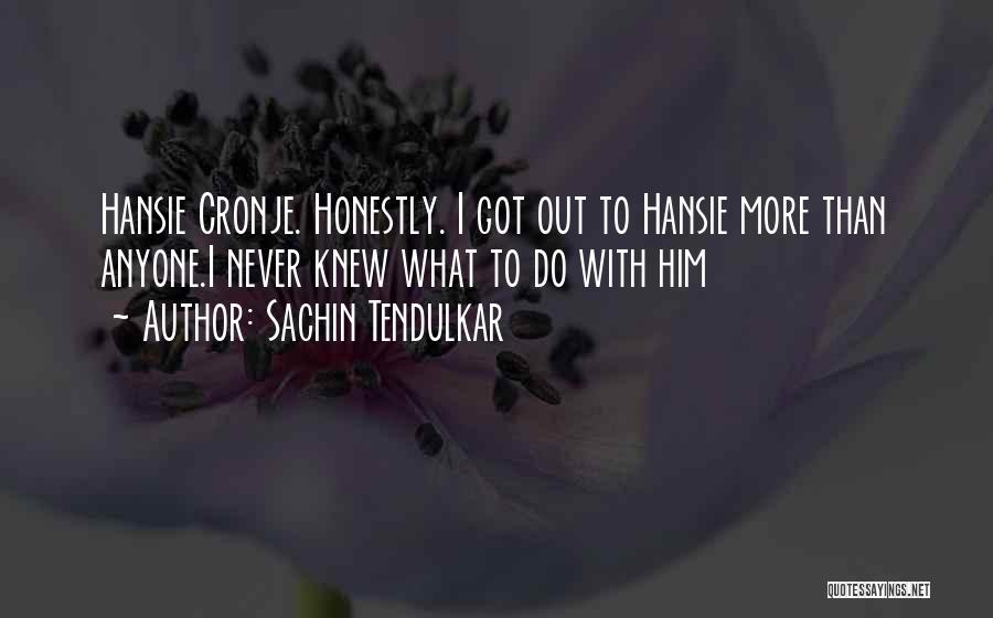 Sachin Tendulkar Quotes: Hansie Cronje. Honestly. I Got Out To Hansie More Than Anyone.i Never Knew What To Do With Him