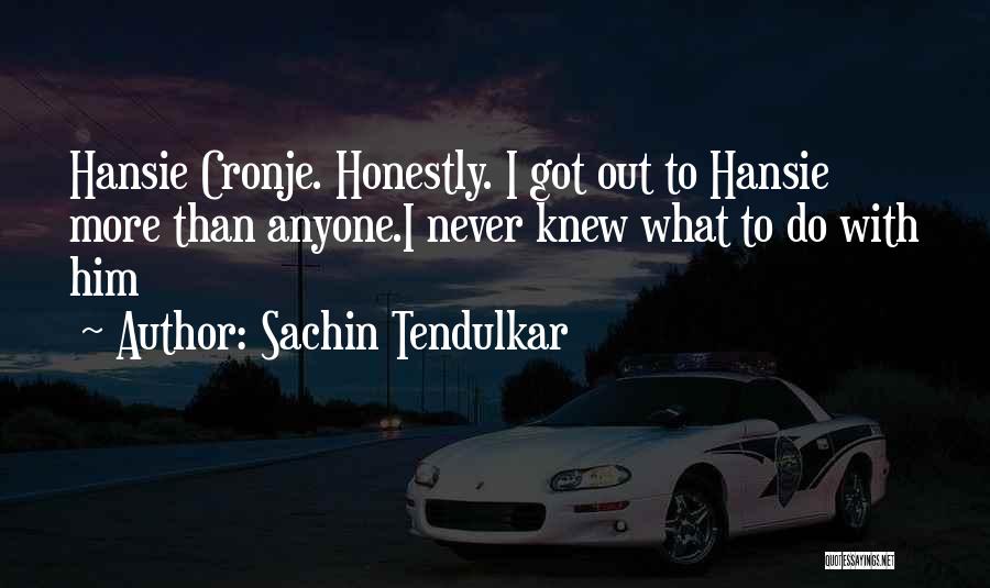 Sachin Tendulkar Quotes: Hansie Cronje. Honestly. I Got Out To Hansie More Than Anyone.i Never Knew What To Do With Him