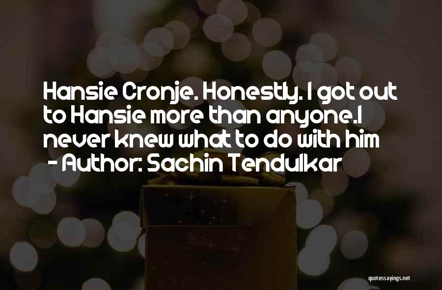 Sachin Tendulkar Quotes: Hansie Cronje. Honestly. I Got Out To Hansie More Than Anyone.i Never Knew What To Do With Him