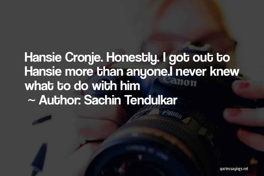 Sachin Tendulkar Quotes: Hansie Cronje. Honestly. I Got Out To Hansie More Than Anyone.i Never Knew What To Do With Him