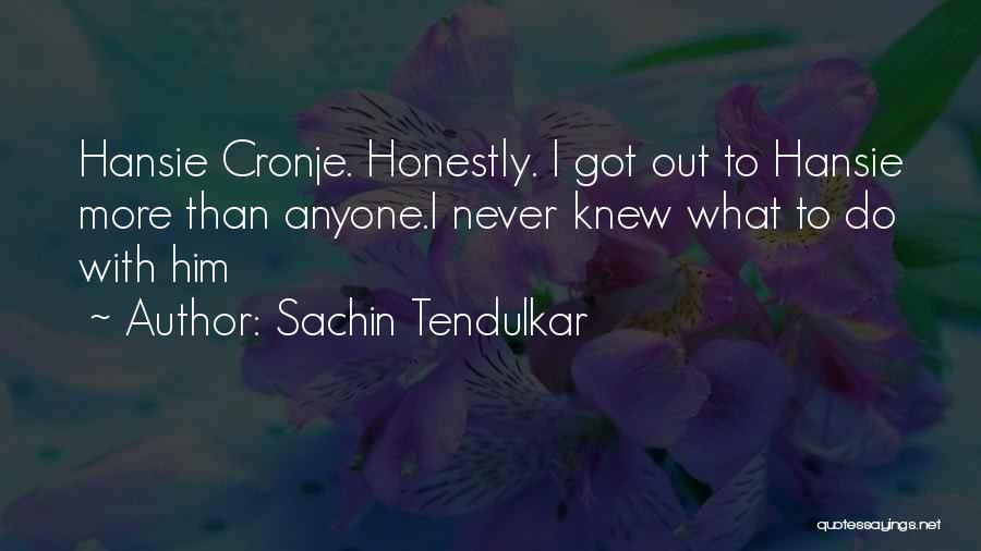 Sachin Tendulkar Quotes: Hansie Cronje. Honestly. I Got Out To Hansie More Than Anyone.i Never Knew What To Do With Him