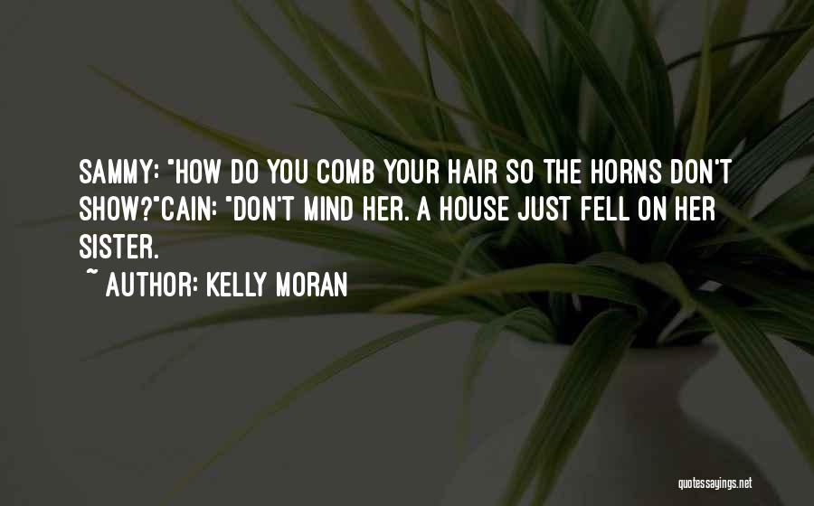 Kelly Moran Quotes: Sammy: How Do You Comb Your Hair So The Horns Don't Show?cain: Don't Mind Her. A House Just Fell On