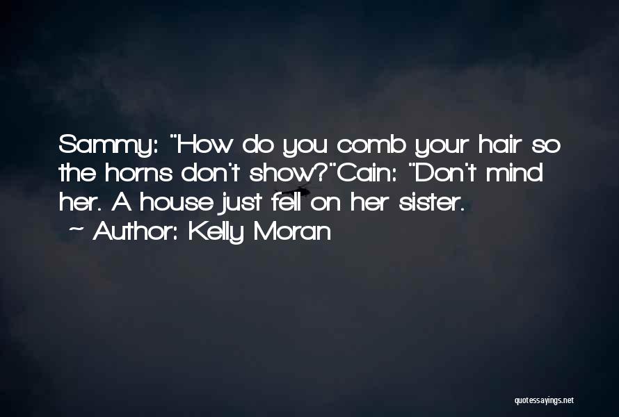 Kelly Moran Quotes: Sammy: How Do You Comb Your Hair So The Horns Don't Show?cain: Don't Mind Her. A House Just Fell On