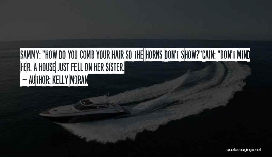 Kelly Moran Quotes: Sammy: How Do You Comb Your Hair So The Horns Don't Show?cain: Don't Mind Her. A House Just Fell On