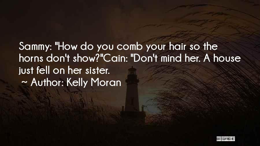 Kelly Moran Quotes: Sammy: How Do You Comb Your Hair So The Horns Don't Show?cain: Don't Mind Her. A House Just Fell On