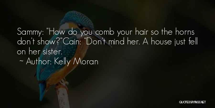 Kelly Moran Quotes: Sammy: How Do You Comb Your Hair So The Horns Don't Show?cain: Don't Mind Her. A House Just Fell On