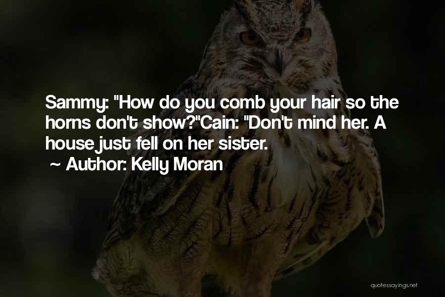 Kelly Moran Quotes: Sammy: How Do You Comb Your Hair So The Horns Don't Show?cain: Don't Mind Her. A House Just Fell On