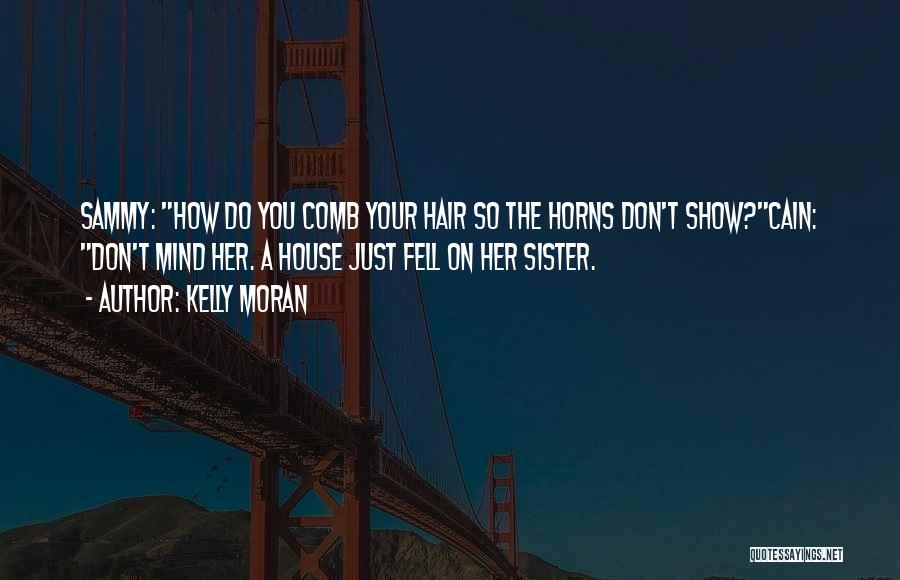 Kelly Moran Quotes: Sammy: How Do You Comb Your Hair So The Horns Don't Show?cain: Don't Mind Her. A House Just Fell On