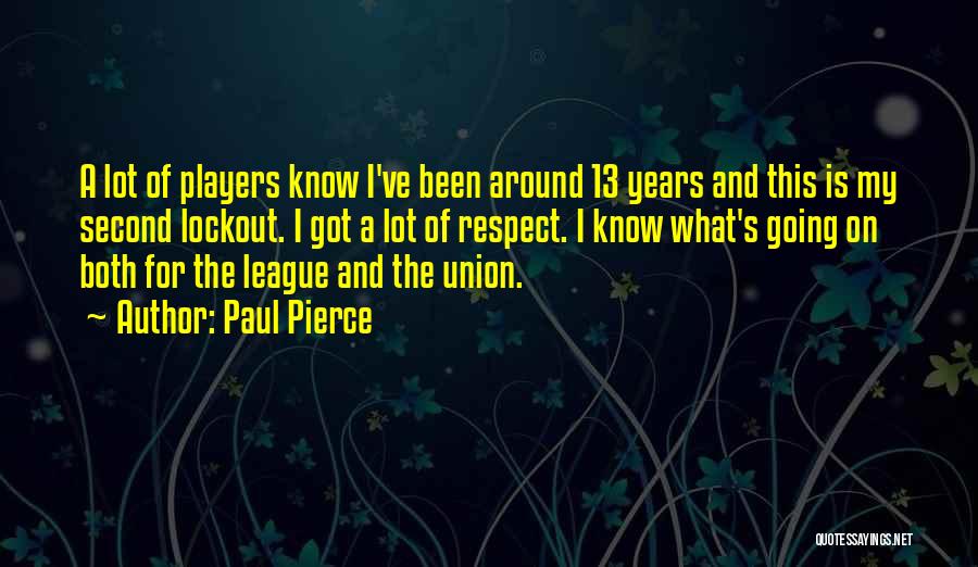 Paul Pierce Quotes: A Lot Of Players Know I've Been Around 13 Years And This Is My Second Lockout. I Got A Lot