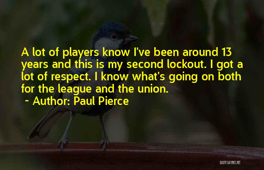 Paul Pierce Quotes: A Lot Of Players Know I've Been Around 13 Years And This Is My Second Lockout. I Got A Lot