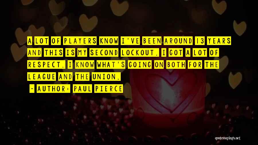 Paul Pierce Quotes: A Lot Of Players Know I've Been Around 13 Years And This Is My Second Lockout. I Got A Lot