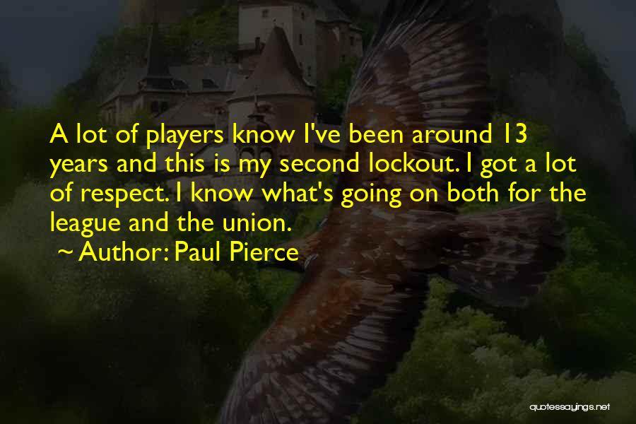 Paul Pierce Quotes: A Lot Of Players Know I've Been Around 13 Years And This Is My Second Lockout. I Got A Lot