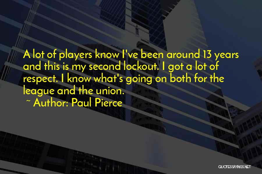 Paul Pierce Quotes: A Lot Of Players Know I've Been Around 13 Years And This Is My Second Lockout. I Got A Lot