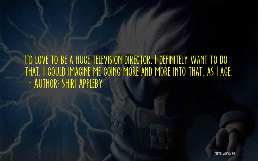 Shiri Appleby Quotes: I'd Love To Be A Huge Television Director. I Definitely Want To Do That. I Could Imagine Me Going More