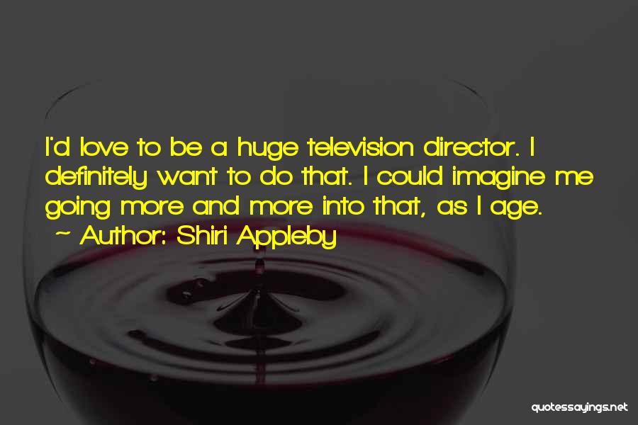 Shiri Appleby Quotes: I'd Love To Be A Huge Television Director. I Definitely Want To Do That. I Could Imagine Me Going More