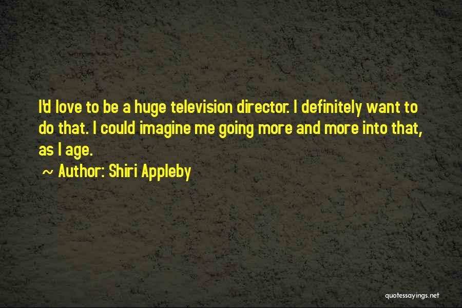 Shiri Appleby Quotes: I'd Love To Be A Huge Television Director. I Definitely Want To Do That. I Could Imagine Me Going More