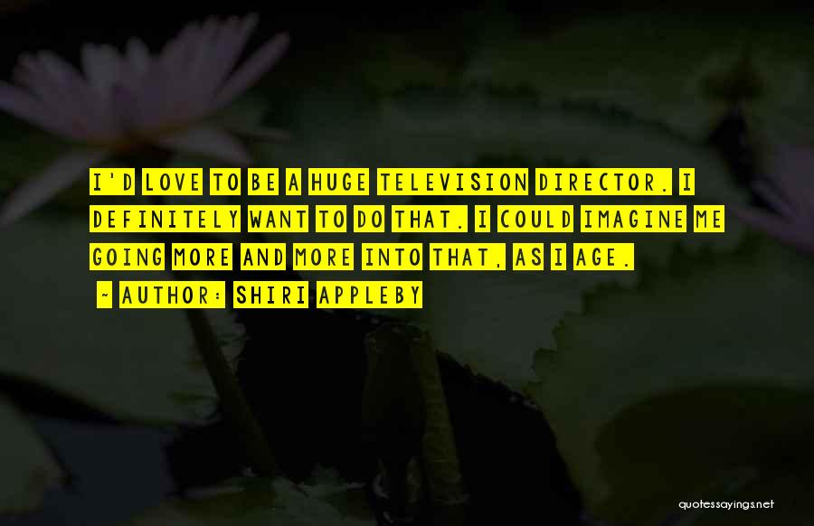 Shiri Appleby Quotes: I'd Love To Be A Huge Television Director. I Definitely Want To Do That. I Could Imagine Me Going More