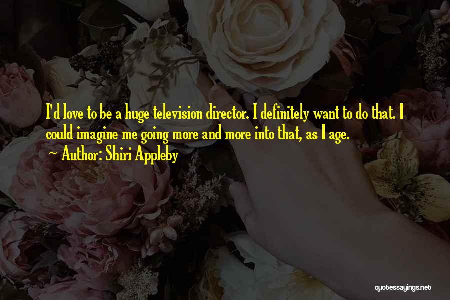 Shiri Appleby Quotes: I'd Love To Be A Huge Television Director. I Definitely Want To Do That. I Could Imagine Me Going More