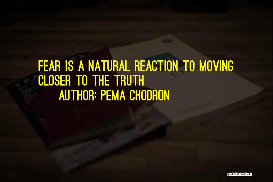 Pema Chodron Quotes: Fear Is A Natural Reaction To Moving Closer To The Truth