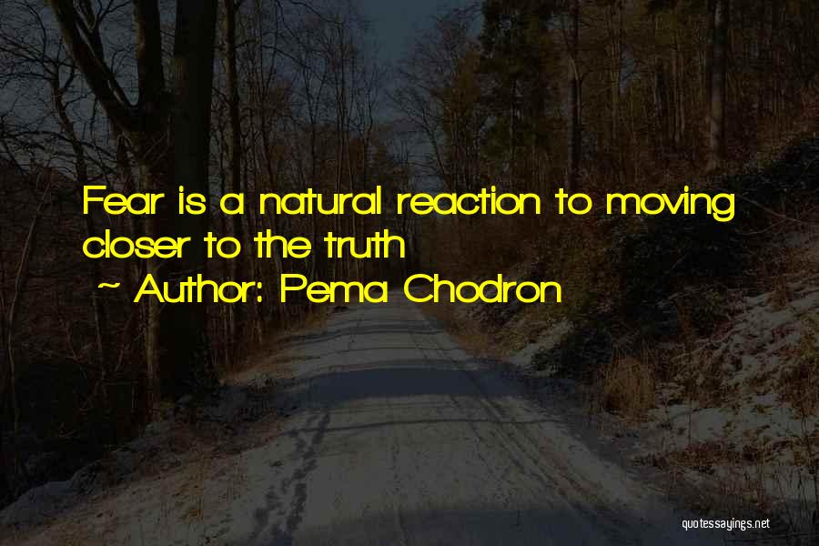Pema Chodron Quotes: Fear Is A Natural Reaction To Moving Closer To The Truth