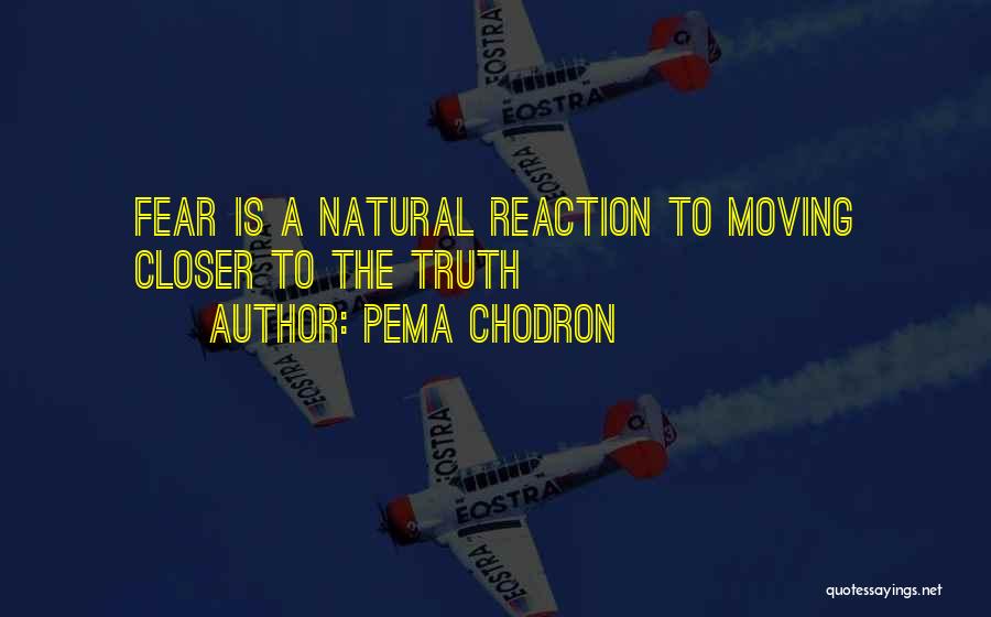 Pema Chodron Quotes: Fear Is A Natural Reaction To Moving Closer To The Truth