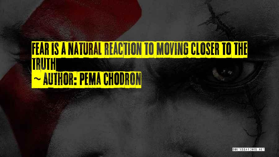 Pema Chodron Quotes: Fear Is A Natural Reaction To Moving Closer To The Truth