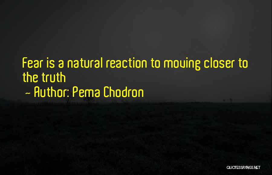 Pema Chodron Quotes: Fear Is A Natural Reaction To Moving Closer To The Truth