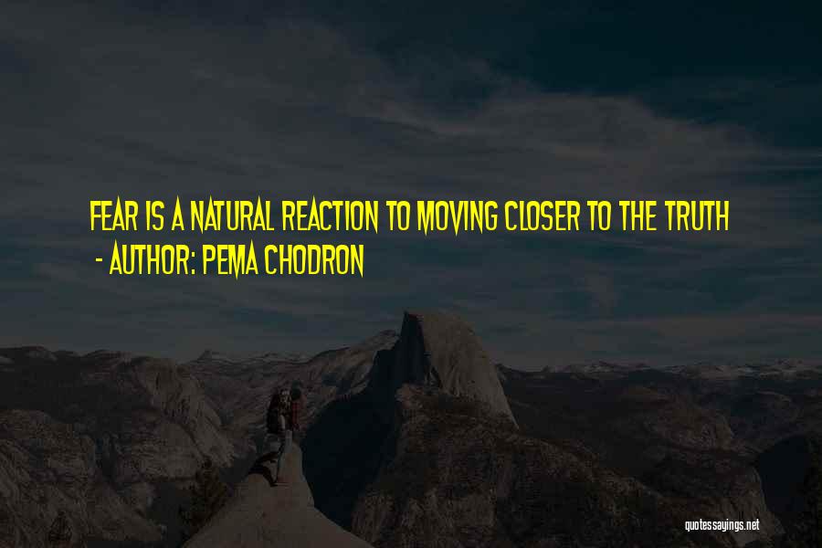 Pema Chodron Quotes: Fear Is A Natural Reaction To Moving Closer To The Truth