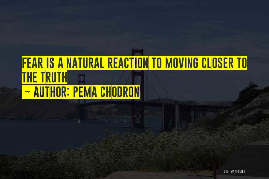 Pema Chodron Quotes: Fear Is A Natural Reaction To Moving Closer To The Truth