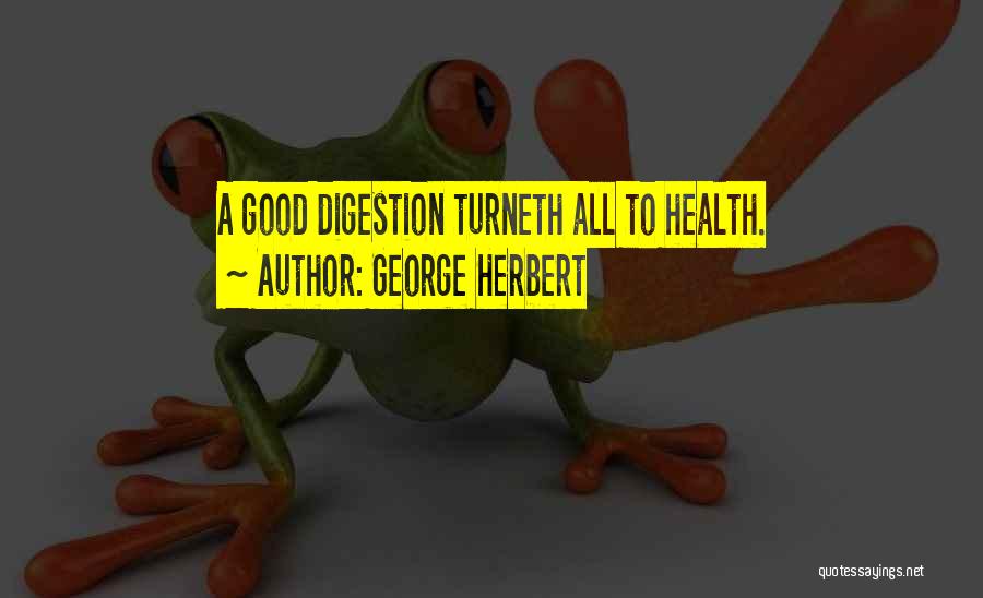 George Herbert Quotes: A Good Digestion Turneth All To Health.