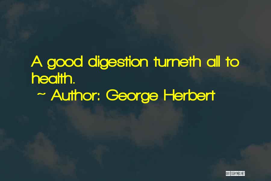 George Herbert Quotes: A Good Digestion Turneth All To Health.