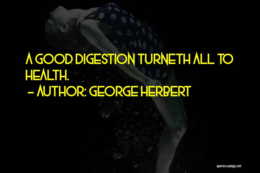 George Herbert Quotes: A Good Digestion Turneth All To Health.