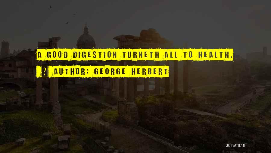 George Herbert Quotes: A Good Digestion Turneth All To Health.