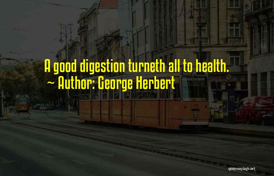 George Herbert Quotes: A Good Digestion Turneth All To Health.
