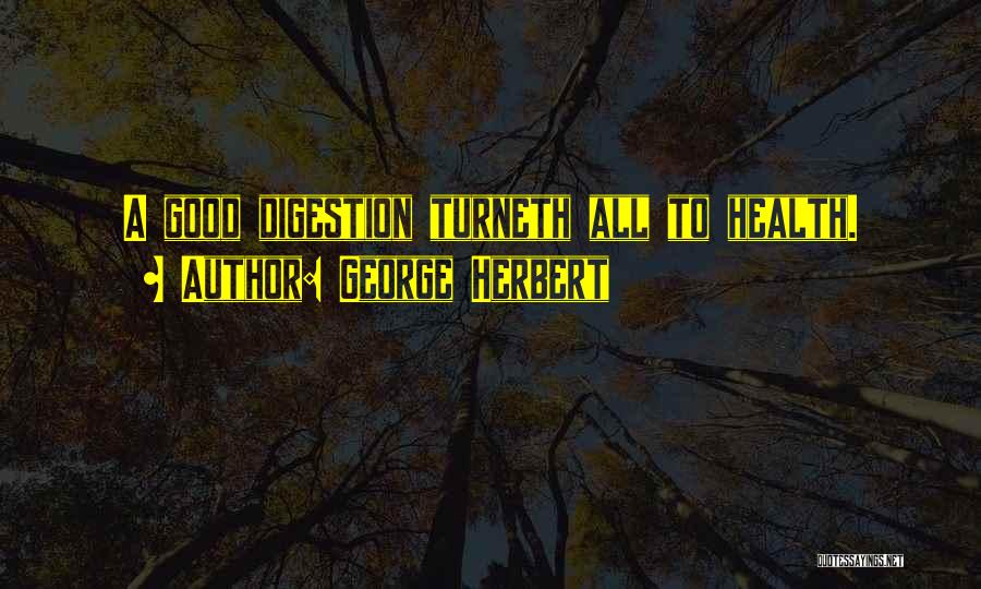 George Herbert Quotes: A Good Digestion Turneth All To Health.