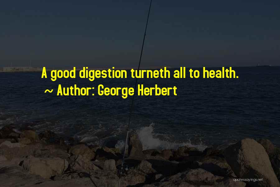 George Herbert Quotes: A Good Digestion Turneth All To Health.