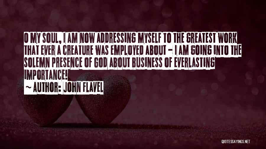 John Flavel Quotes: O My Soul, I Am Now Addressing Myself To The Greatest Work That Ever A Creature Was Employed About -