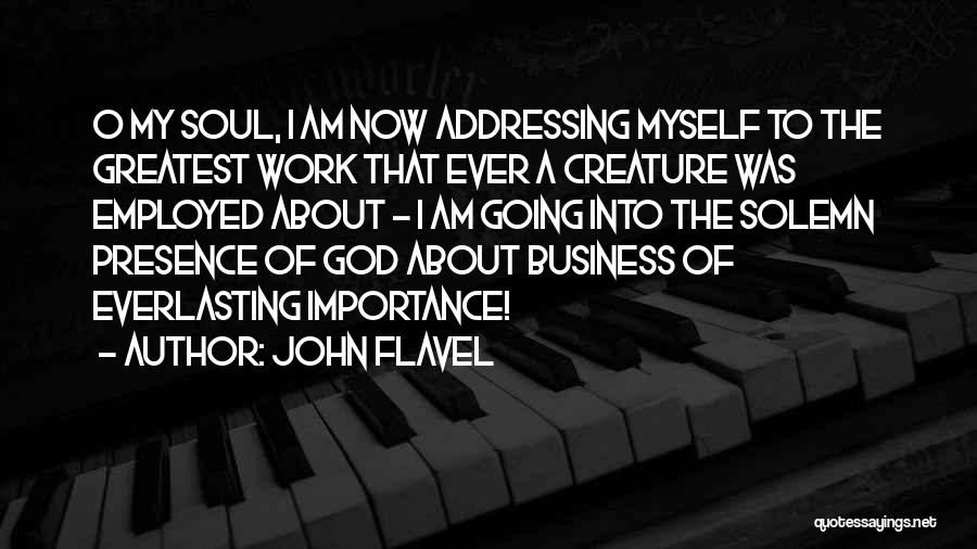 John Flavel Quotes: O My Soul, I Am Now Addressing Myself To The Greatest Work That Ever A Creature Was Employed About -