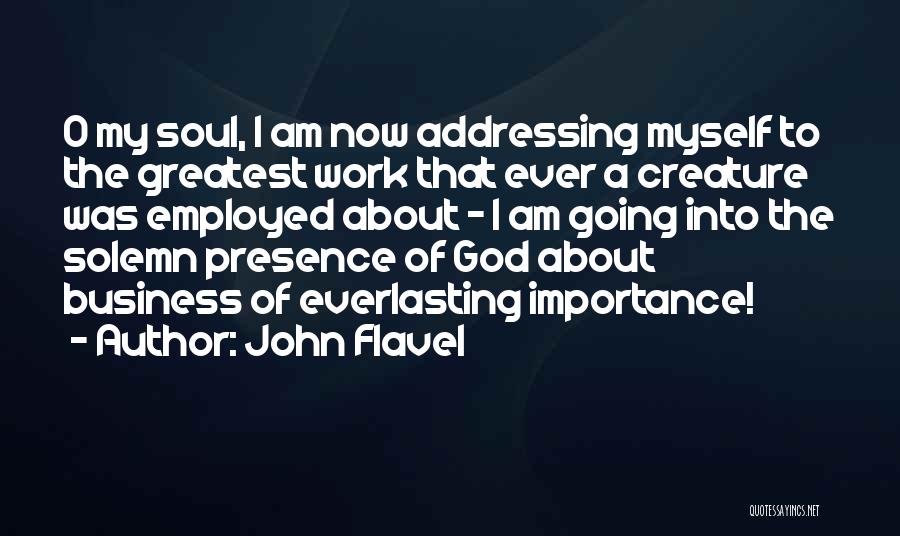 John Flavel Quotes: O My Soul, I Am Now Addressing Myself To The Greatest Work That Ever A Creature Was Employed About -