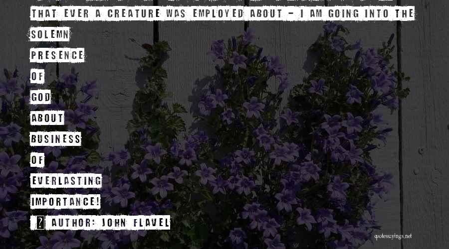 John Flavel Quotes: O My Soul, I Am Now Addressing Myself To The Greatest Work That Ever A Creature Was Employed About -
