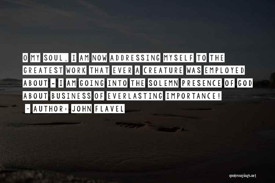 John Flavel Quotes: O My Soul, I Am Now Addressing Myself To The Greatest Work That Ever A Creature Was Employed About -
