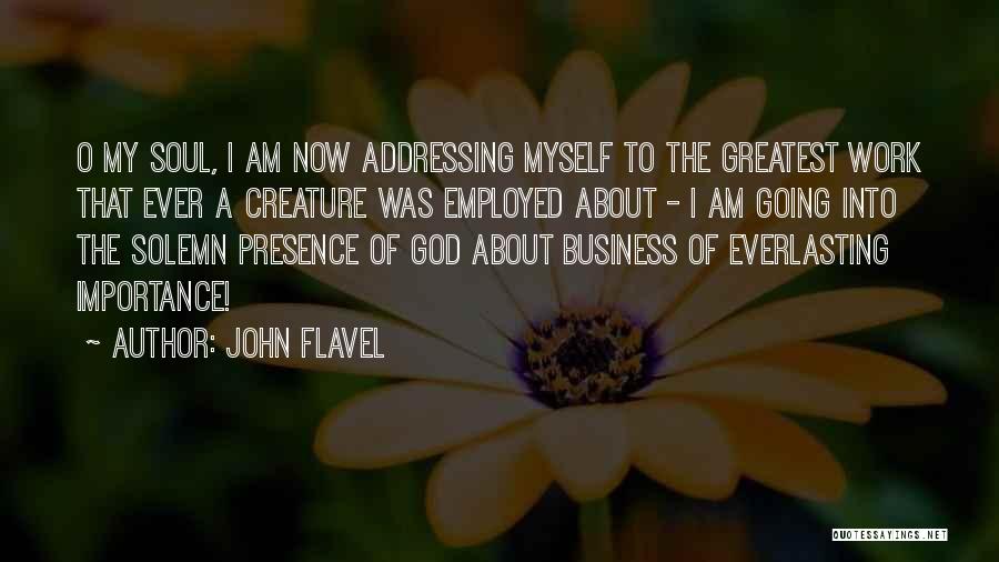 John Flavel Quotes: O My Soul, I Am Now Addressing Myself To The Greatest Work That Ever A Creature Was Employed About -