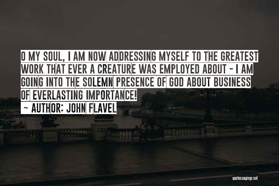John Flavel Quotes: O My Soul, I Am Now Addressing Myself To The Greatest Work That Ever A Creature Was Employed About -