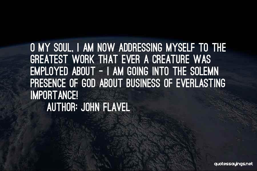John Flavel Quotes: O My Soul, I Am Now Addressing Myself To The Greatest Work That Ever A Creature Was Employed About -